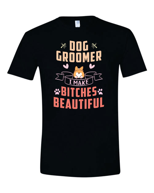 Dog Groomer: I Make Bitches Beautiful - Humor Grooming Shirt